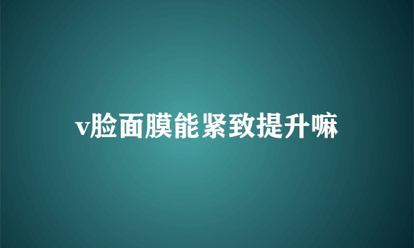 v脸面膜能紧致提升嘛