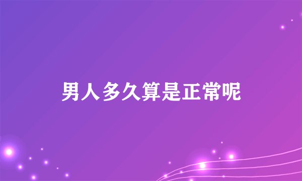 男人多久算是正常呢
