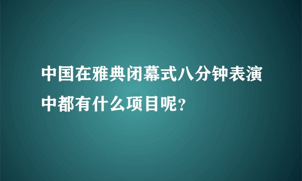 中国在雅典闭幕式八分钟表演中都有什么项目呢？