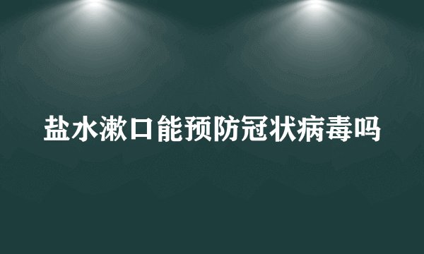盐水漱口能预防冠状病毒吗