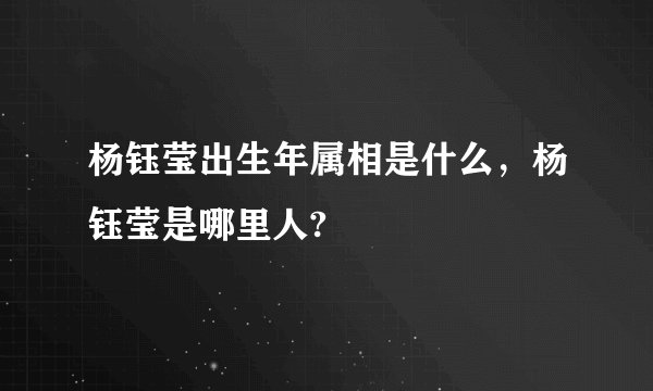 杨钰莹出生年属相是什么，杨钰莹是哪里人?