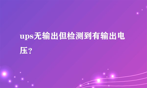ups无输出但检测到有输出电压？