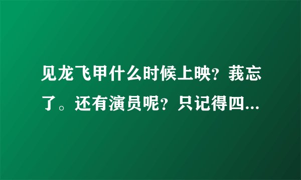 见龙飞甲什么时候上映？莪忘了。还有演员呢？只记得四个人了。