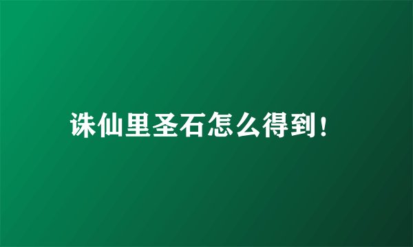 诛仙里圣石怎么得到！