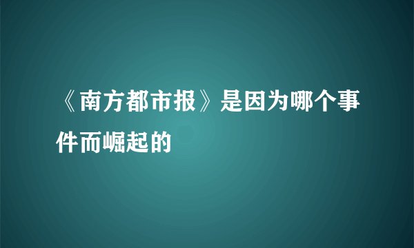 《南方都市报》是因为哪个事件而崛起的