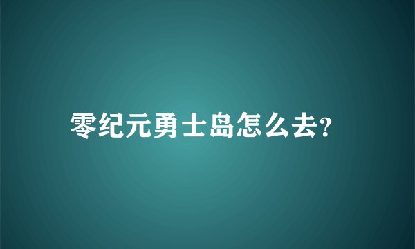 零纪元勇士岛怎么去？