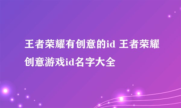 王者荣耀有创意的id 王者荣耀创意游戏id名字大全