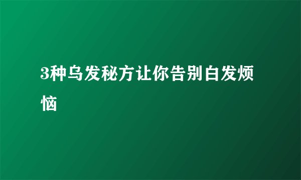 3种乌发秘方让你告别白发烦恼