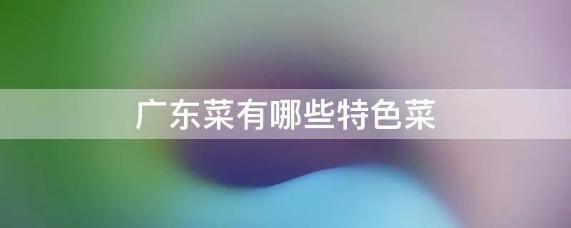 广东菜有哪些特色菜