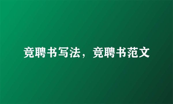 竞聘书写法,竞聘书范文