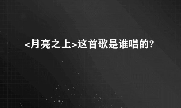 <月亮之上>这首歌是谁唱的?