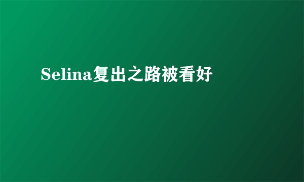 Selina复出之路被看好