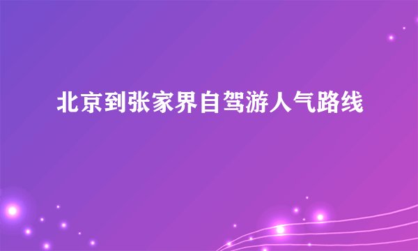 北京到张家界自驾游人气路线