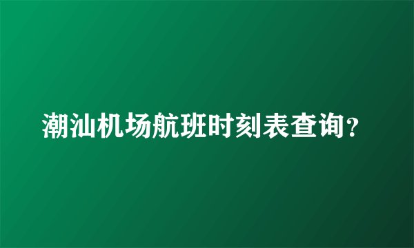 潮汕机场航班时刻表查询？