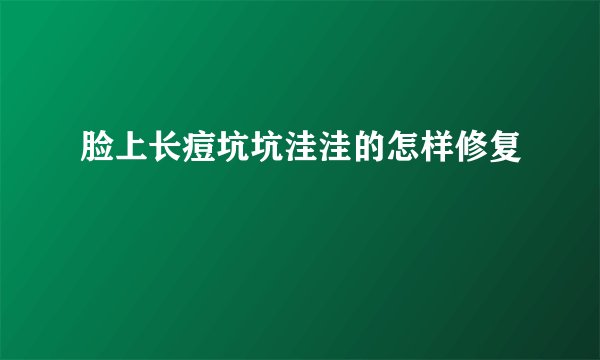 脸上长痘坑坑洼洼的怎样修复