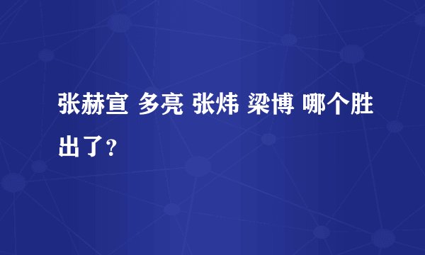 张赫宣 多亮 张炜 梁博 哪个胜出了？