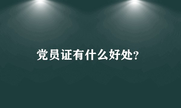 党员证有什么好处？