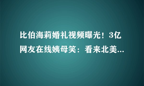 比伯海莉婚礼视频曝光!3亿网友在线姨母笑:看来北美意难忘真的结束了…