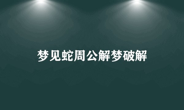 梦见蛇周公解梦破解
