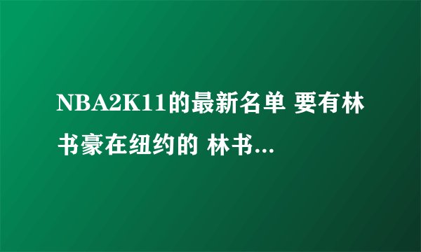 NBA2K11的最新名单 要有林书豪在纽约的 林书豪要有照片的......