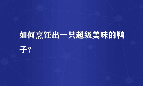 如何烹饪出一只超级美味的鸭子？