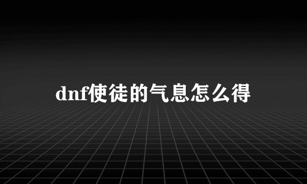 dnf使徒的气息怎么得