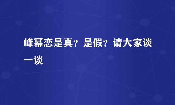 峰幂恋是真？是假？请大家谈一谈