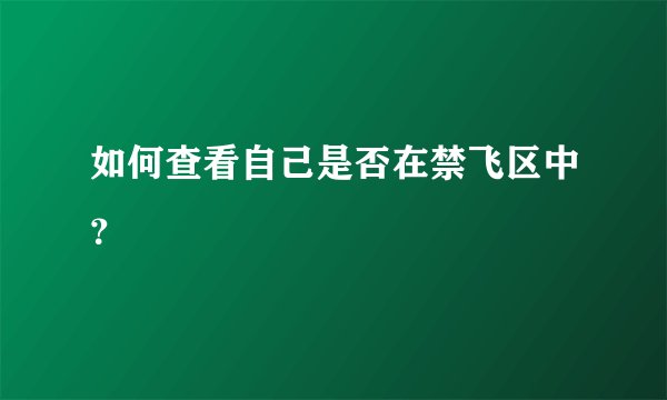 如何查看自己是否在禁飞区中？