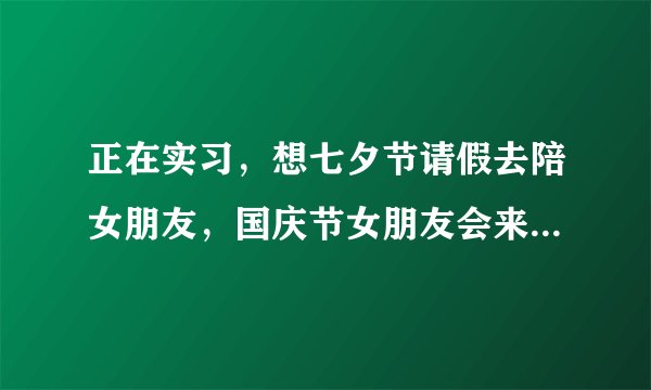 正在实习，想七夕节请假去陪女朋友，国庆节女朋友会来找我玩，但是我们这国庆加班？