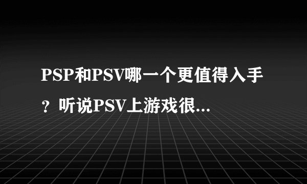 PSP和PSV哪一个更值得入手？听说PSV上游戏很少啊...