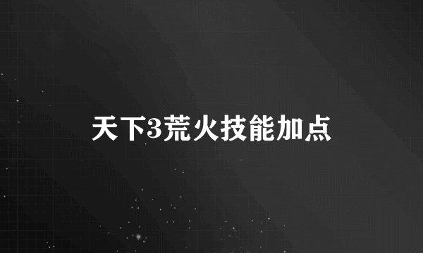 天下3荒火技能加点