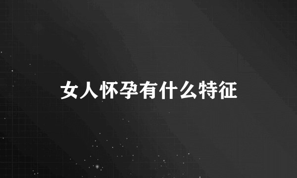 女人怀孕有什么特征