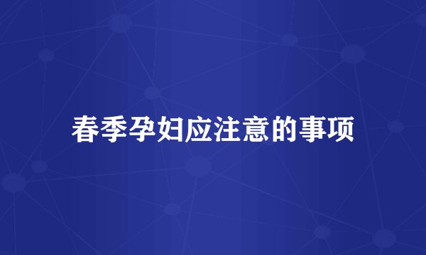 春季孕妇应注意的事项