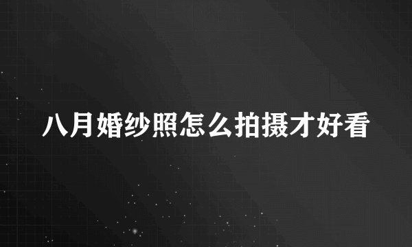 八月婚纱照怎么拍摄才好看