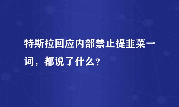 特斯拉回应内部禁止提韭菜一词，都说了什么？