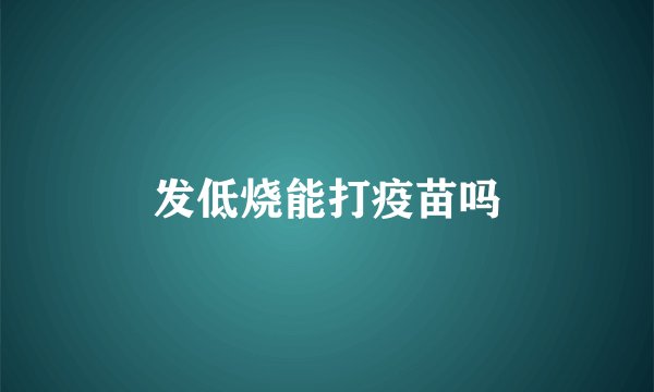 发低烧能打疫苗吗
