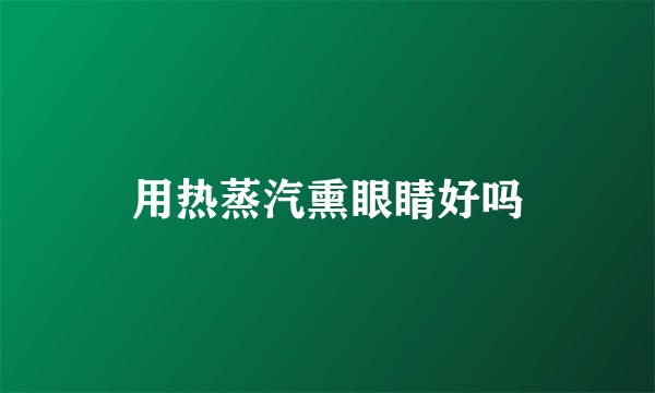 用热蒸汽熏眼睛好吗