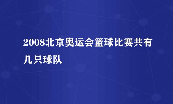 2008北京奥运会篮球比赛共有几只球队