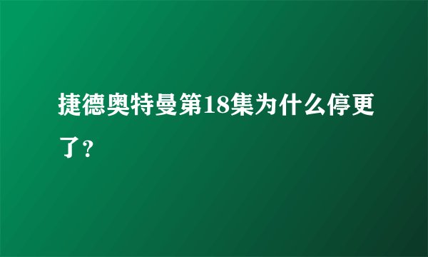 捷德奥特曼第18集为什么停更了？
