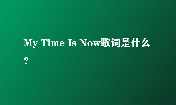 My Time Is Now歌词是什么?