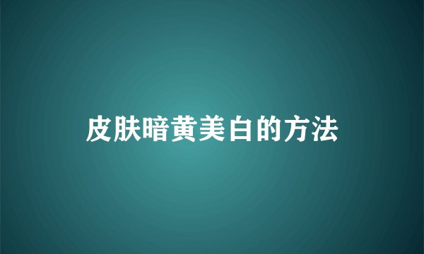 皮肤暗黄美白的方法