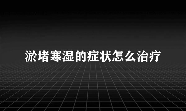 淤堵寒湿的症状怎么治疗