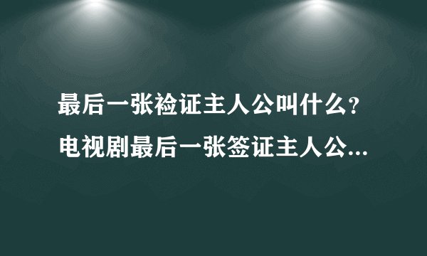 最后一张裣证主人公叫什么？电视剧最后一张签证主人公是谁叫什么