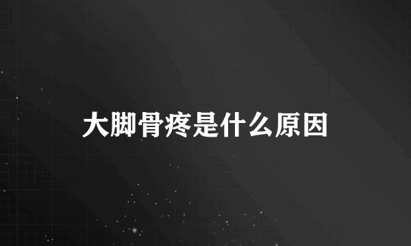 大脚骨疼是什么原因