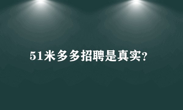 51米多多招聘是真实？