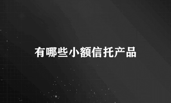 有哪些小额信托产品
