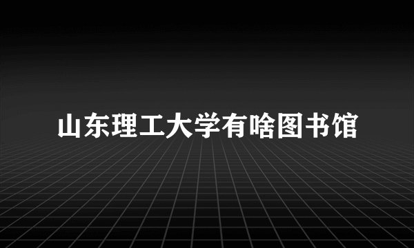山东理工大学有啥图书馆