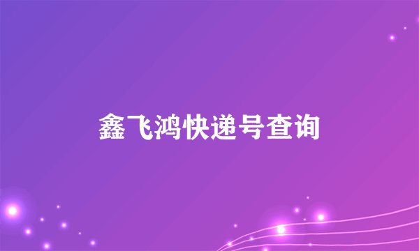 鑫飞鸿快递号查询