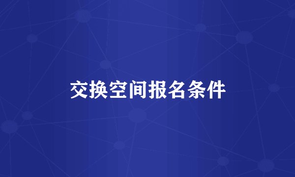 交换空间报名条件