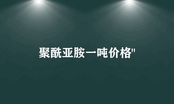 聚酰亚胺一吨价格